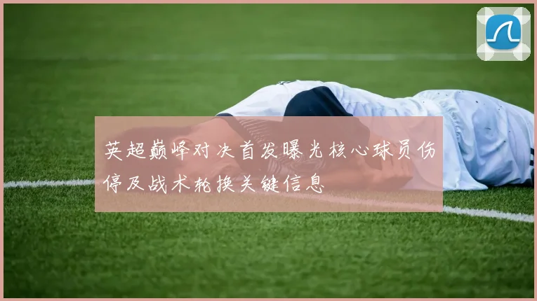 英超巅峰对决首发曝光核心球员伤停及战术轮换关键信息