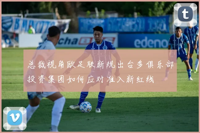 总裁视角欧足联新规出台多俱乐部投资集团如何应对准入新红线