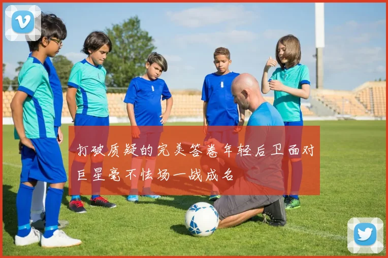 打破质疑的完美答卷年轻后卫面对巨星毫不怯场一战成名